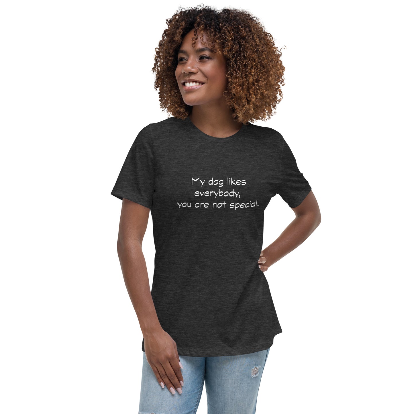 My dog likes everybody, you are not special. - Women's Relaxed T-Shirt