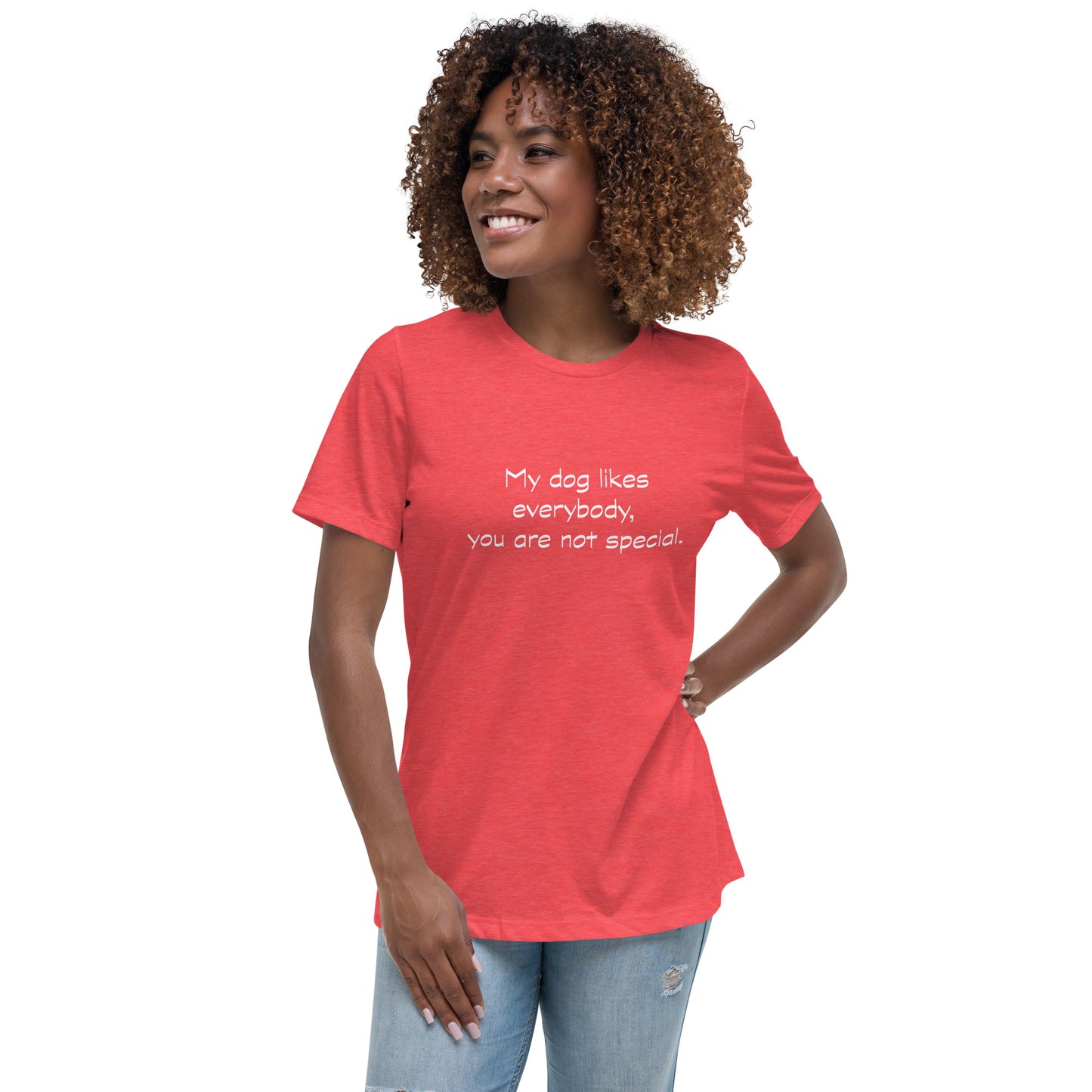 My dog likes everybody, you are not special. - Women's Relaxed T-Shirt