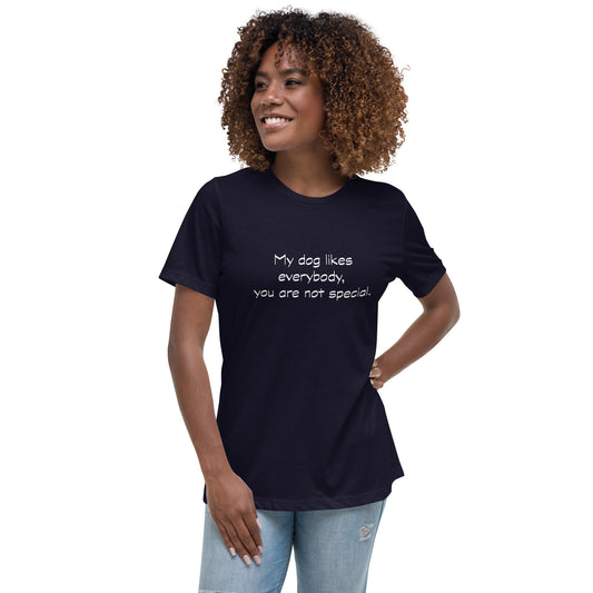 My dog likes everybody, you are not special. - Women's Relaxed T-Shirt